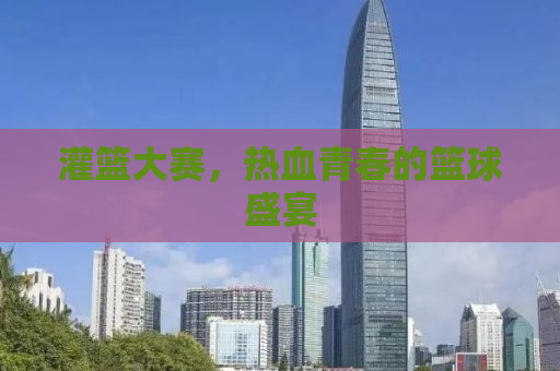 灌篮大赛，热血青春的篮球盛宴
