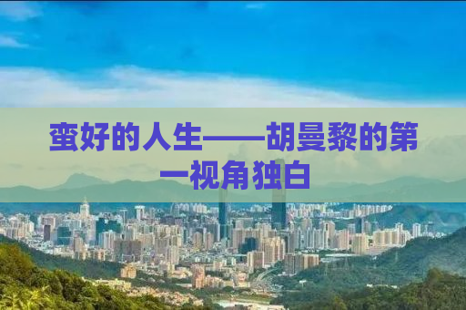 蛮好的人生——胡曼黎的第一视角独白