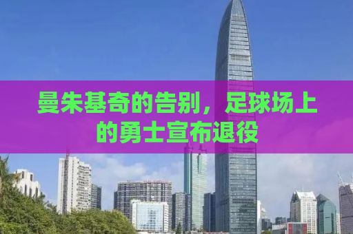 曼朱基奇的告别，足球场上的勇士宣布退役